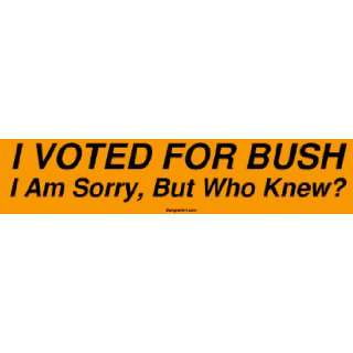 VOTED FOR BUSH I Am Sorry, But Who Knew? Bumper Sticker