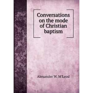   on the mode of Christian baptism Alexander W. MLeod Books