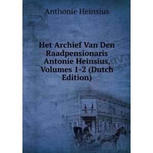 Het Archief Van Den Raadpensionaris Antonie Heinsius, Volumes 1 2 