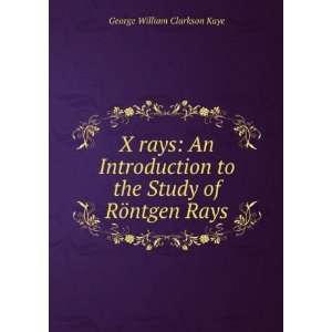  X rays An Introduction to the Study of RÃ¶ntgen Rays 