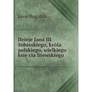   polskiego, wielkiego ksieÌ?cia litewskiego: Leon Rogalski: Books
