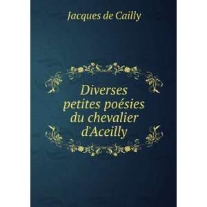  petites poÃ©sies du chevalier dAceilly Jacques de Cailly Books