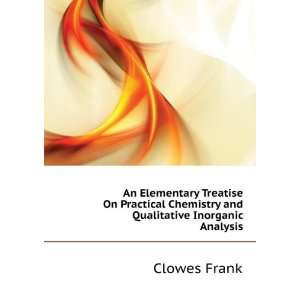   Chemistry and Qualitative Inorganic Analysis: Clowes Frank: Books