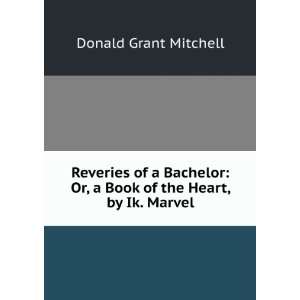   of a Bachelor, Or a Book of the Heart Mitchell Donald Grant Books