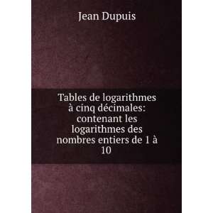   les logarithmes des nombres entiers de 1 Ã  10 . Jean Dupuis Books