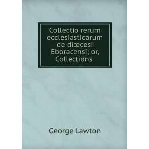   de diÅcesi Eboracensi; or, Collections . George Lawton Books