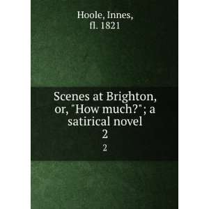   , or, How much?; a satirical novel. 2 Innes, fl. 1821 Hoole Books