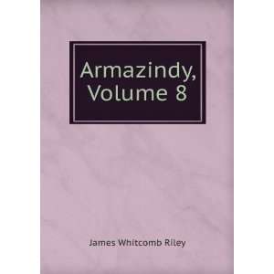  Armazindy, Volume 8 James Whitcomb Riley Books
