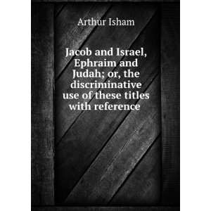 Jacob and Israel, Ephraim and Judah; or, the discriminative use of 