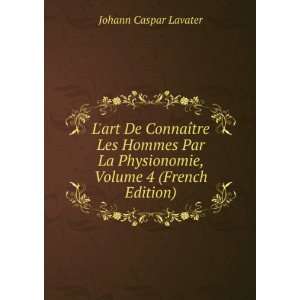   Physionomie, Volume 4 (French Edition) Johann Caspar Lavater Books