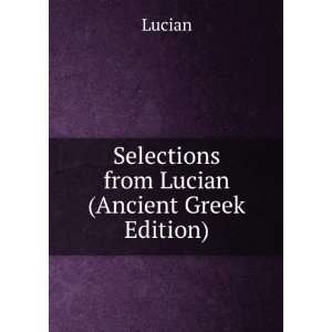   Selections from Lucian (Ancient Greek Edition) Lucian Books