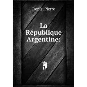 La RÃ©publique Argentine Pierre Denis Books