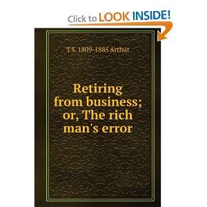 Retiring from business; or, The rich mans error T S. 1809 1885 
