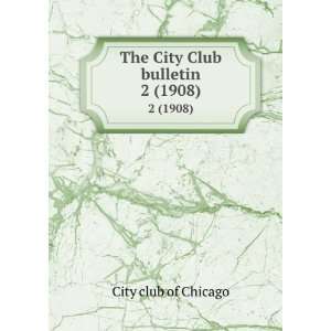  The City Club bulletin. 2 (1908) City Club of Chicago 