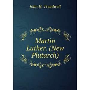  Martin Luther. (New Plutarch). John H. Treadwell Books