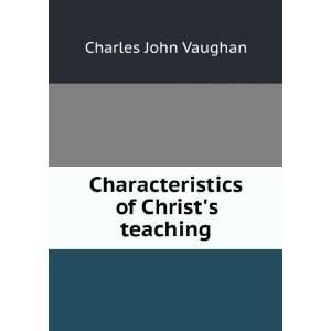  Characteristics of Christs teaching: Charles John Vaughan 