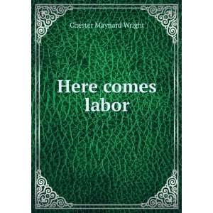  Here comes labor Chester Maynard Wright Books