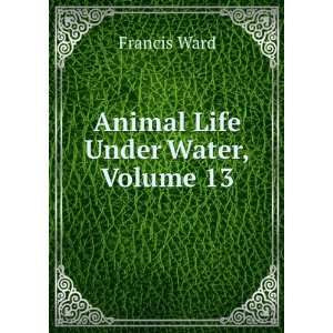  Animal Life Under Water, Volume 13: Francis Ward: Books