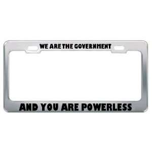 We Are The Government And You Are Powerless Metal License Plate Frame 