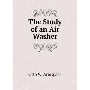  The Study of an Air Washer: Otto W. Armspach: Books