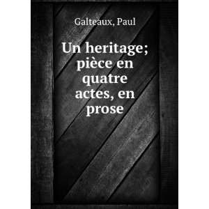   Un heritage; piÃ¨ce en quatre actes, en prose Paul Galteaux Books
