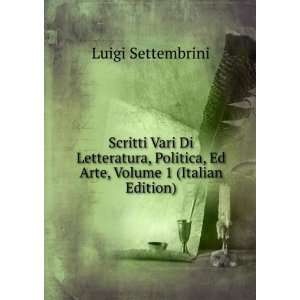  Scritti Vari Di Letteratura, Politica, Ed Arte, Volume 1 