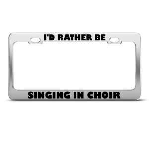  ID Rather Be Singing In Choir Metal license plate frame 