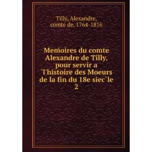  fin du 18e siecÌ?le. 2 Alexandre, comte de, 1764 1816 Tilly Books