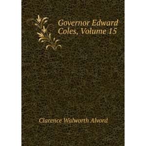  Governor Edward Coles, Volume 15 Clarence Walworth Alvord Books