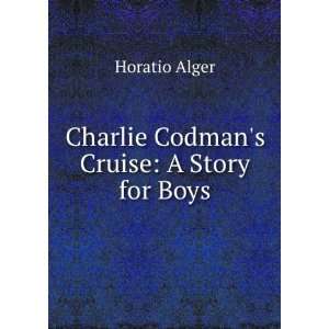    Charlie Codmans Cruise: A Story for Boys: Horatio Alger: Books