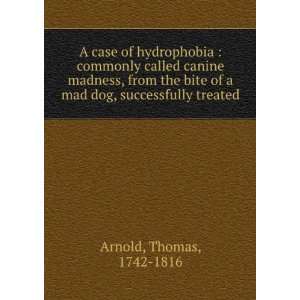   the bite of a mad dog, successfully treated. Thomas Arnold Books