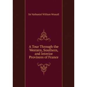   and Interior Provinces of France Sir Nathaniel William Wraxall Books
