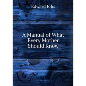    A Manual of What Every Mother Should Know Edward Ellis Books