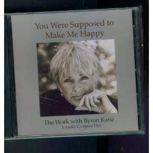 You Were Supposed to Make Me Happy the Work with Byron Katie. 1 Audio 