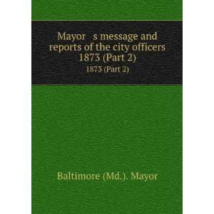   of the city officers. 1873 (Part 2) Baltimore (Md.). Mayor Books
