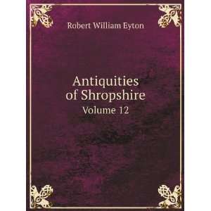  Antiquities of Shropshire. Volume 12 Robert William Eyton 