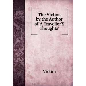   The Victim. by the Author of A TravellerS Thoughts. Victim Books