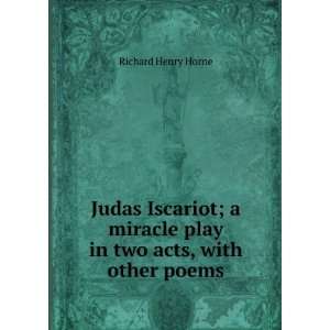 Judas Iscariot; a miracle play in two acts, with other poems Richard 