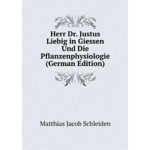 Herr Dr. Justus Liebig in Giessen Und Die Pflanzenphysiologie (German 