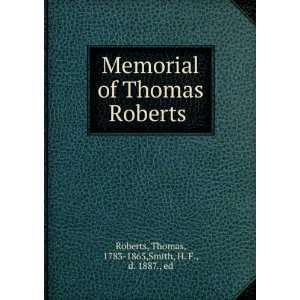   : Memorial of Thomas Roberts  Thomas Smith, H. F., Roberts: Books