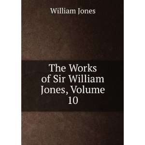    The Works of Sir William Jones, Volume 10 William Jones Books